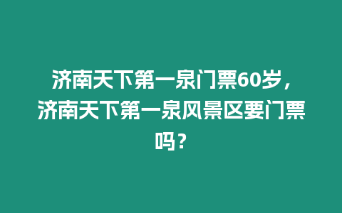 濟南天下第一泉門票60歲，濟南天下第一泉風景區要門票嗎？