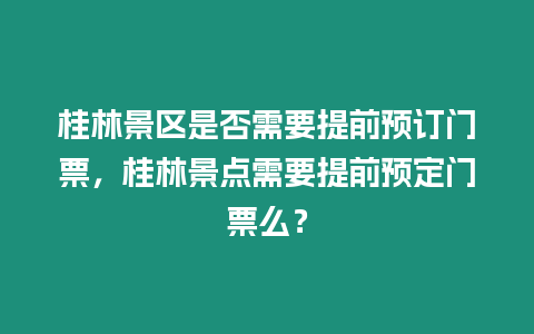 桂林景區(qū)是否需要提前預(yù)訂門票，桂林景點需要提前預(yù)定門票么？