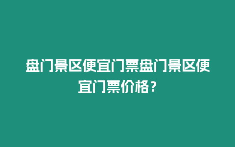 盤門景區(qū)便宜門票盤門景區(qū)便宜門票價格？