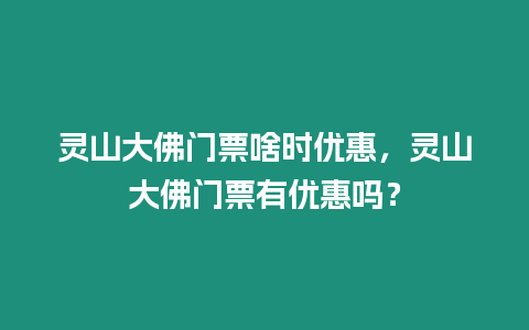 靈山大佛門票啥時優(yōu)惠，靈山大佛門票有優(yōu)惠嗎？