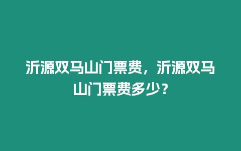 沂源雙馬山門票費，沂源雙馬山門票費多少？