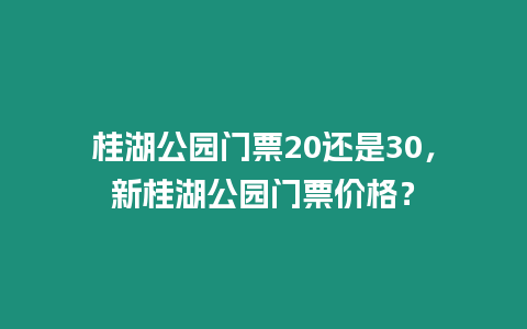 桂湖公園門票20還是30，新桂湖公園門票價格？