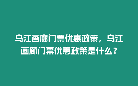 烏江畫廊門票優(yōu)惠政策，烏江畫廊門票優(yōu)惠政策是什么？