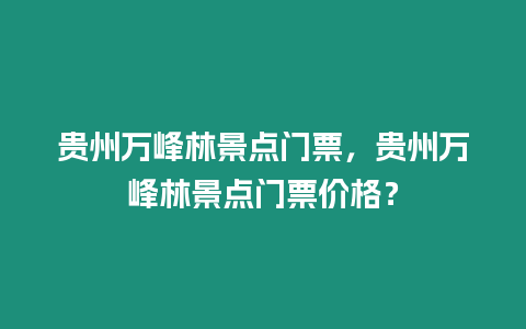 貴州萬峰林景點門票，貴州萬峰林景點門票價格？