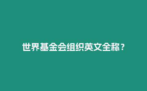 世界基金會(huì)組織英文全稱？