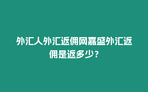 外匯人外匯返傭網嘉盛外匯返傭是返多少？
