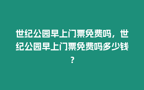 世紀公園早上門票免費嗎，世紀公園早上門票免費嗎多少錢？