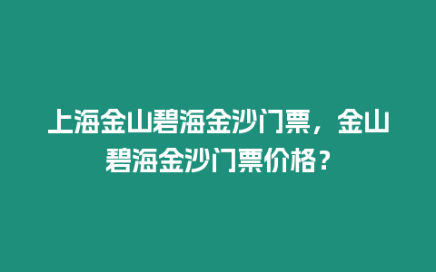 上海金山碧海金沙門票，金山碧海金沙門票價(jià)格？