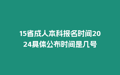 15省成人本科報(bào)名時(shí)間2024具體公布時(shí)間是幾號(hào)
