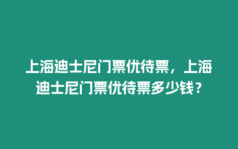 上海迪士尼門票優(yōu)待票，上海迪士尼門票優(yōu)待票多少錢？