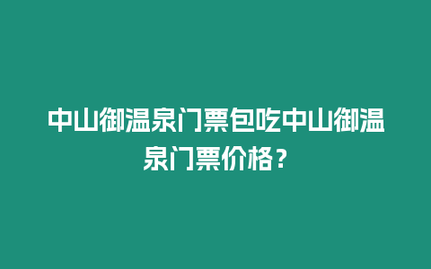 中山御溫泉門票包吃中山御溫泉門票價格？