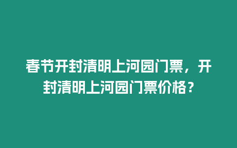 春節開封清明上河園門票，開封清明上河園門票價格？