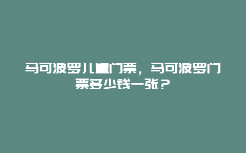 馬可波羅兒童門票，馬可波羅門票多少錢一張？