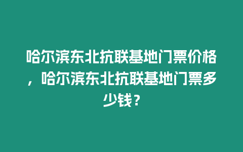 哈爾濱東北抗聯(lián)基地門票價格，哈爾濱東北抗聯(lián)基地門票多少錢？