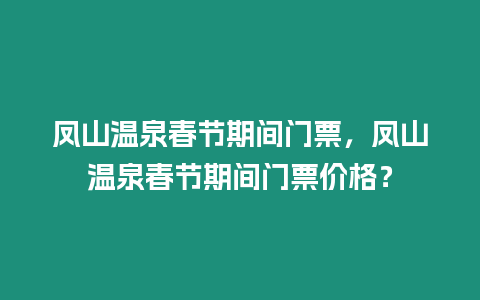鳳山溫泉春節(jié)期間門(mén)票，鳳山溫泉春節(jié)期間門(mén)票價(jià)格？