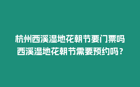 杭州西溪濕地花朝節(jié)要門票嗎西溪濕地花朝節(jié)需要預(yù)約嗎？