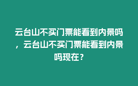 云臺山不買門票能看到內景嗎，云臺山不買門票能看到內景嗎現在？