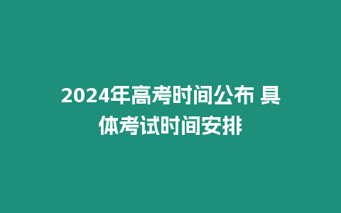 2024年高考時間公布 具體考試時間安排