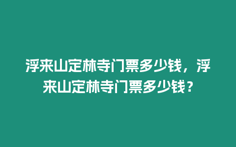 浮來山定林寺門票多少錢，浮來山定林寺門票多少錢？