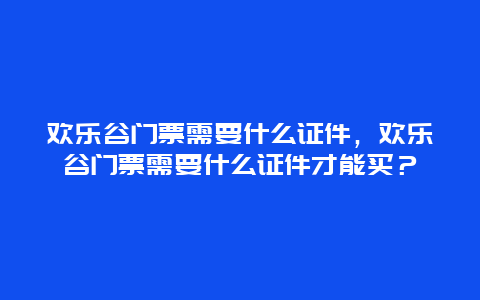 歡樂谷門票需要什么證件，歡樂谷門票需要什么證件才能買？