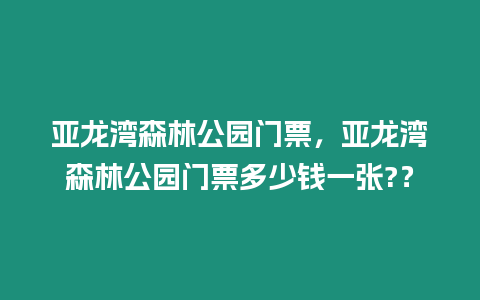 亞龍灣森林公園門票，亞龍灣森林公園門票多少錢一張?？