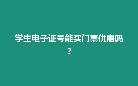 學(xué)生電子證號(hào)能買門票優(yōu)惠嗎？