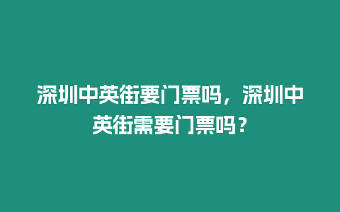 深圳中英街要門票嗎，深圳中英街需要門票嗎？