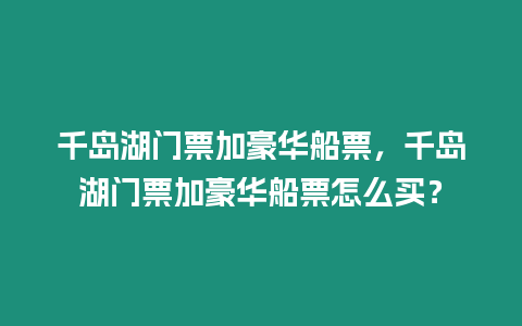 千島湖門票加豪華船票，千島湖門票加豪華船票怎么買？