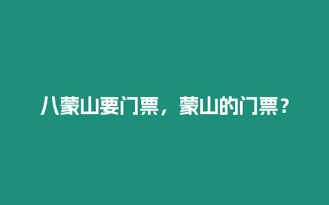 八蒙山要門票，蒙山的門票？