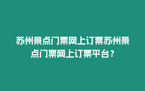 蘇州景點門票網上訂票蘇州景點門票網上訂票平臺？