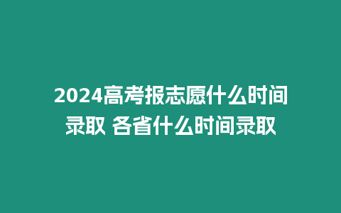2024高考報(bào)志愿什么時(shí)間錄取 各省什么時(shí)間錄取