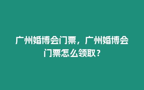 廣州婚博會(huì)門票，廣州婚博會(huì)門票怎么領(lǐng)取？