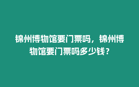 錦州博物館要門票嗎，錦州博物館要門票嗎多少錢？