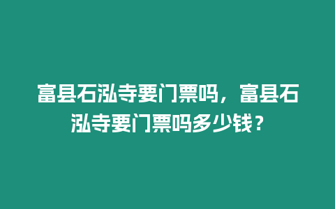 富縣石泓寺要門票嗎，富縣石泓寺要門票嗎多少錢？