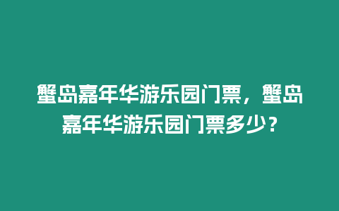 蟹島嘉年華游樂園門票，蟹島嘉年華游樂園門票多少？