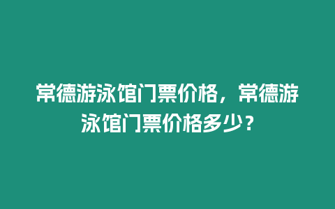 常德游泳館門票價(jià)格，常德游泳館門票價(jià)格多少？