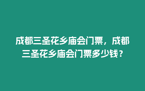 成都三圣花鄉廟會門票，成都三圣花鄉廟會門票多少錢？