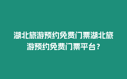 湖北旅游預約免費門票湖北旅游預約免費門票平臺？