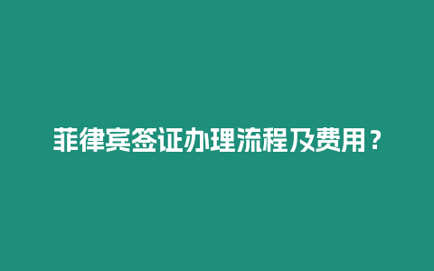 菲律賓簽證辦理流程及費(fèi)用？