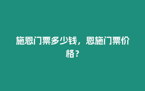 施恩門票多少錢，恩施門票價格？