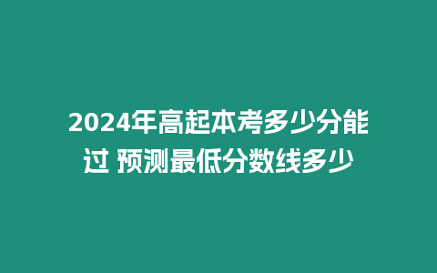 2024年高起本考多少分能過 預測最低分數線多少
