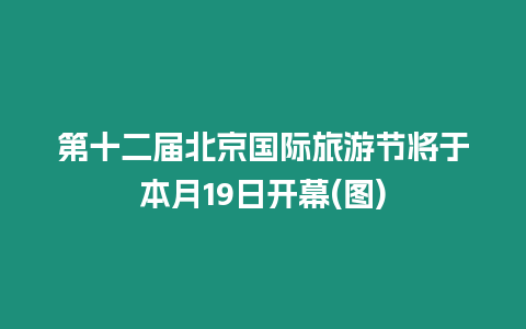 第十二屆北京國際旅游節(jié)將于本月19日開幕(圖)