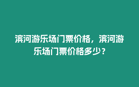 濱河游樂場門票價格，濱河游樂場門票價格多少？