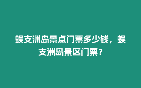 蜈支洲島景點(diǎn)門票多少錢，蜈支洲島景區(qū)門票？