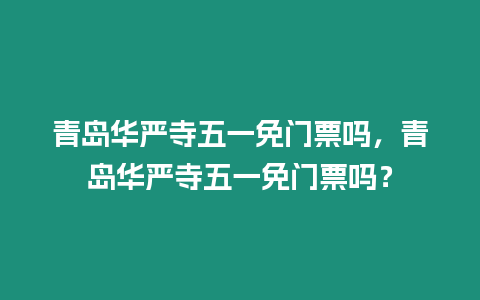 青島華嚴寺五一免門票嗎，青島華嚴寺五一免門票嗎？