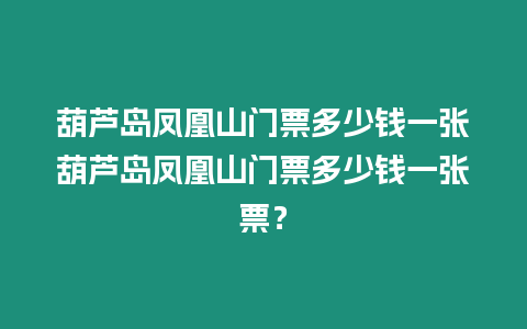 葫蘆島鳳凰山門票多少錢一張葫蘆島鳳凰山門票多少錢一張票？