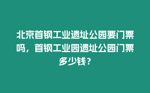 北京首鋼工業(yè)遺址公園要門票嗎，首鋼工業(yè)園遺址公園門票多少錢？