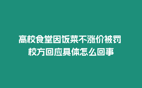 高校食堂因飯菜不漲價(jià)被罰 校方回應(yīng)具體怎么回事