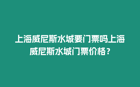 上海威尼斯水城要門票嗎上海威尼斯水城門票價(jià)格？