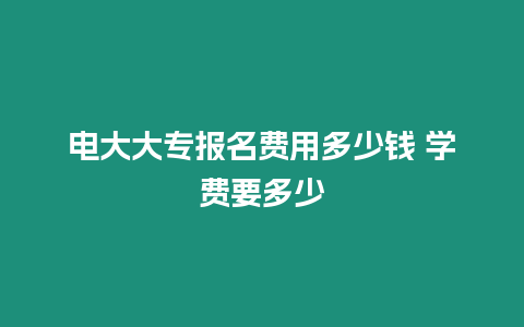 電大大專報名費用多少錢 學費要多少